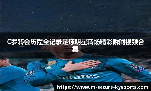 C罗转会历程全记录足球明星转场精彩瞬间视频合集