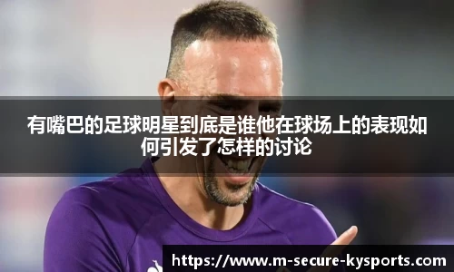 有嘴巴的足球明星到底是谁他在球场上的表现如何引发了怎样的讨论
