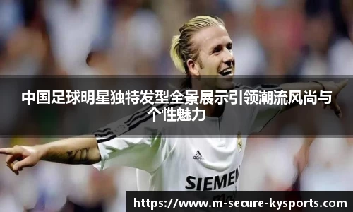 中国足球明星独特发型全景展示引领潮流风尚与个性魅力